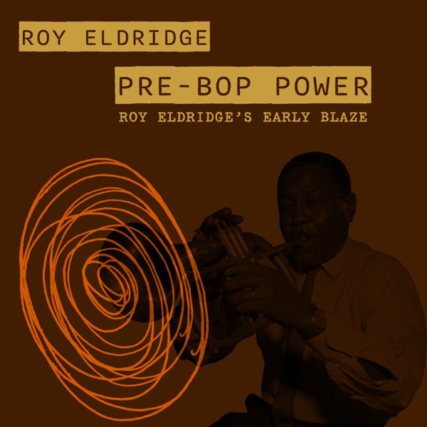 Pre-Bop Power: Roy Eldridge’s Early Blaze